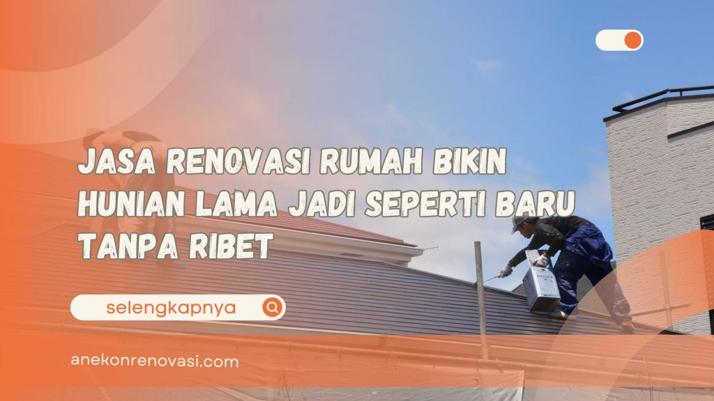 Jasa Renovasi Rumah Bikin Hunian Lama Jadi Seperti Baru Tanpa Ribet