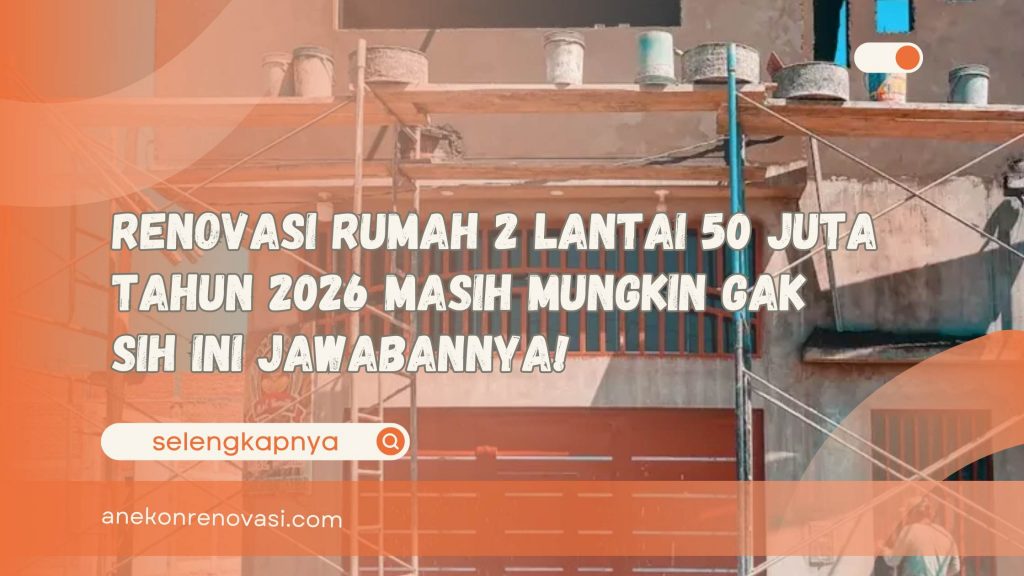 Renovasi Rumah 2 Lantai 50 Juta Tahun 2026 Masih Mungkin Gak Sih Ini Jawabannya!