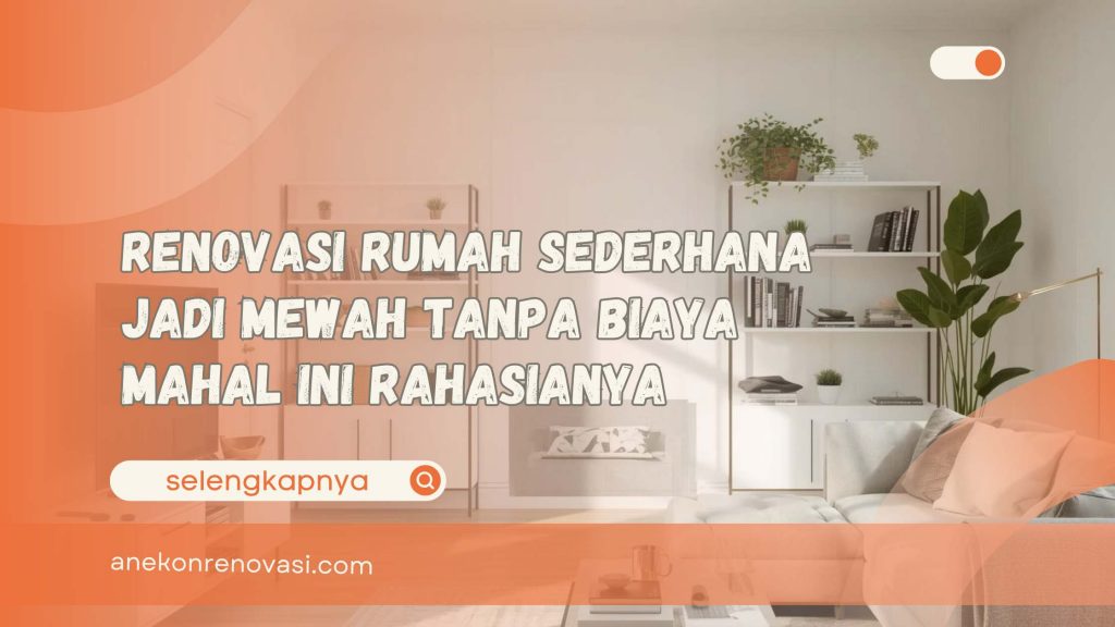 Renovasi Rumah Sederhana Jadi Mewah Tanpa Biaya Mahal Ini Rahasianya