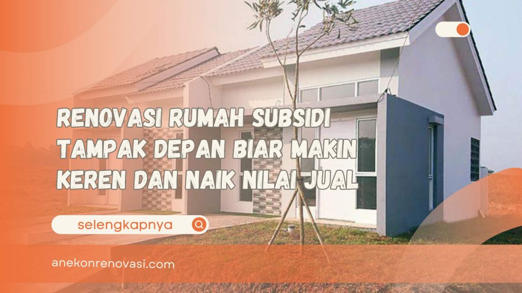 Renovasi Rumah Subsidi Tampak Depan Biar Makin Keren dan Naik Nilai Jual