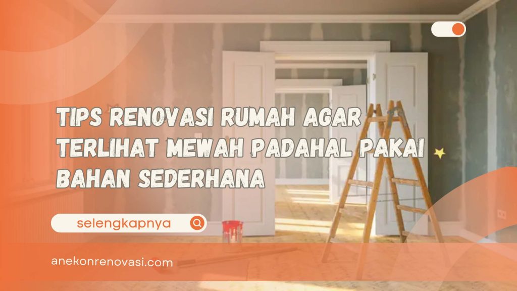 Tips Renovasi Rumah Agar Terlihat Mewah Padahal Pakai Bahan Sederhana