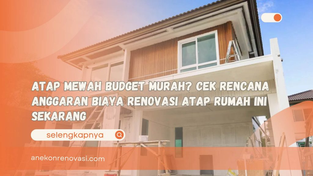 Atap Mewah Budget Murah Cek Rencana Anggaran Biaya Renovasi Atap Rumah Ini Sekarang