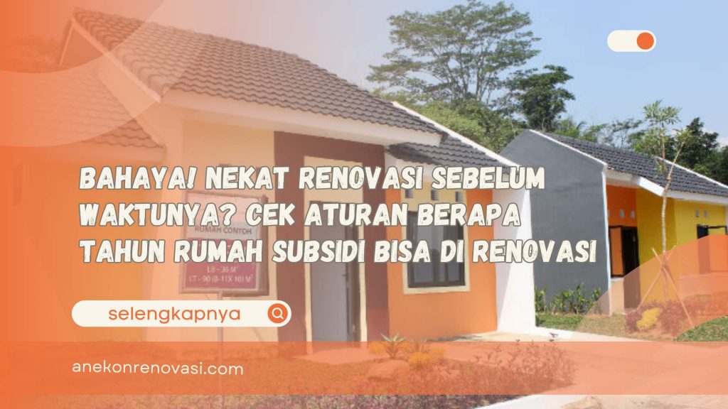 Bahaya! Nekat Renovasi Sebelum Waktunya Cek Aturan Berapa Tahun Rumah Subsidi Bisa Di Renovasi