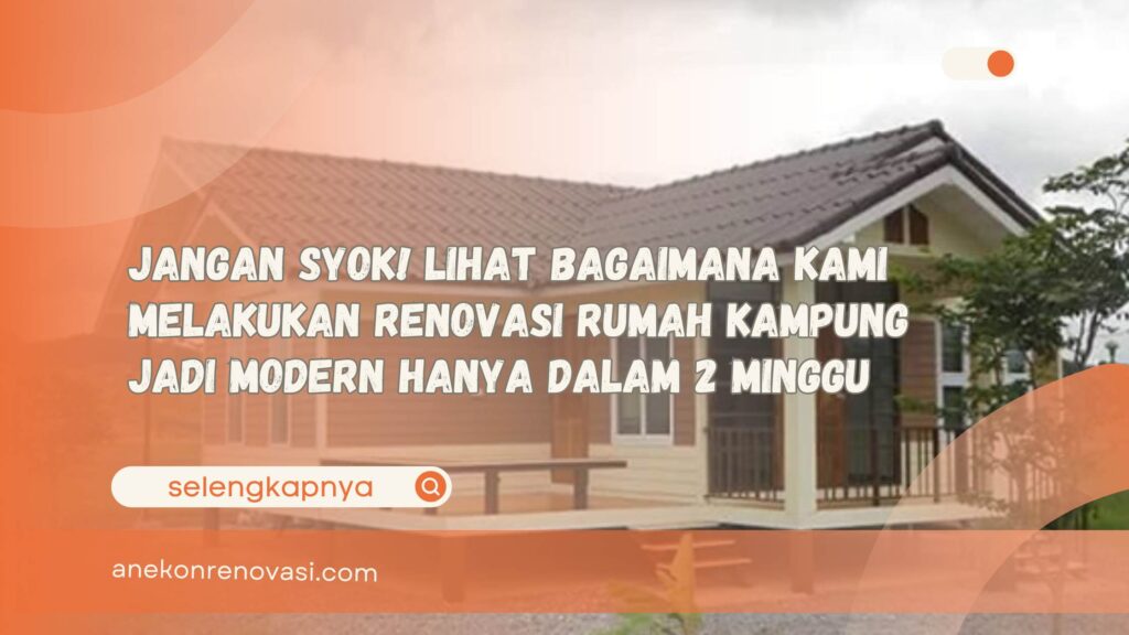 Jangan Syok! Lihat Bagaimana Kami Melakukan Renovasi Rumah Kampung Jadi Modern Hanya dalam 2 Minggu