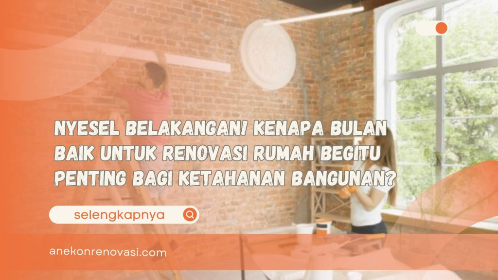 Nyesel Belakangan! Kenapa Bulan Baik Untuk Renovasi Rumah Begitu Penting Bagi Ketahanan Bangunan
