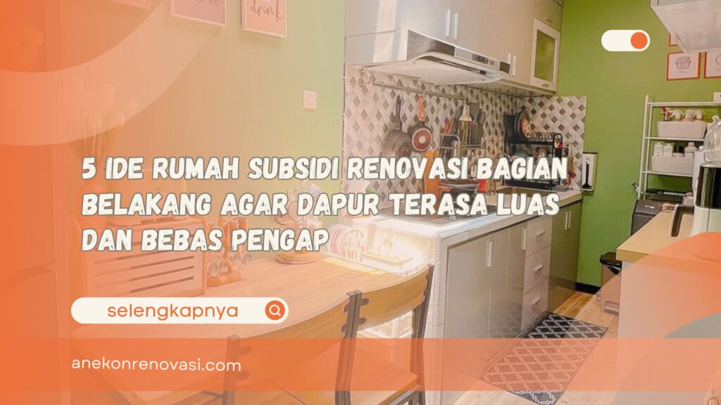 5 Ide Rumah Subsidi Renovasi Bagian Belakang Agar Dapur Terasa Luas dan Bebas Pengap