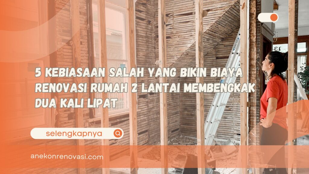 5 Kebiasaan Salah yang Bikin Biaya Renovasi Rumah 2 Lantai Membengkak Dua Kali Lipat