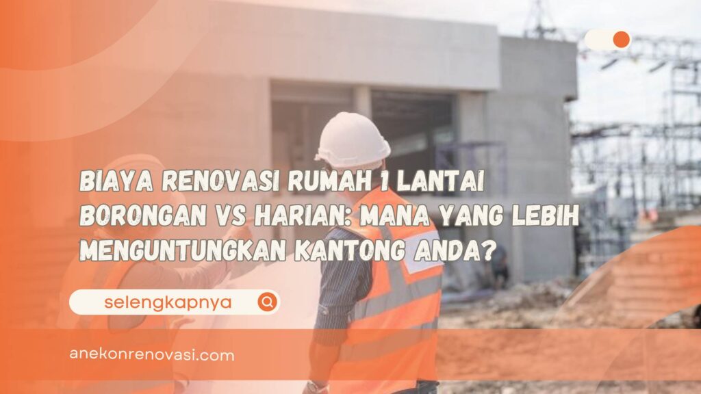 Biaya Renovasi Rumah 1 Lantai Borongan vs Harian Mana yang Lebih Menguntungkan Kantong Anda
