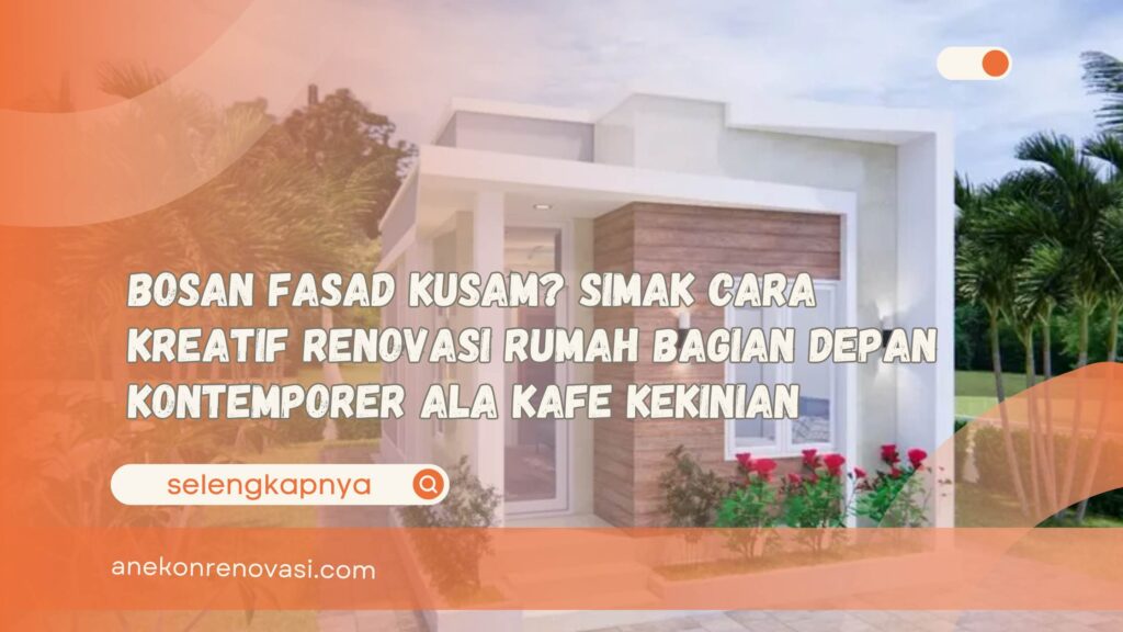 Bosan Fasad Kusam Simak Cara Kreatif Renovasi Rumah Bagian Depan Kontemporer ala Kafe Kekinian