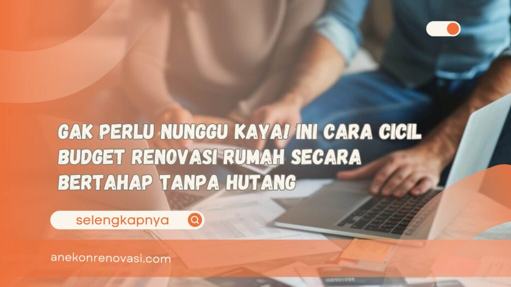 Gak Perlu Nunggu Kaya! Ini Cara Cicil Budget Renovasi Rumah Secara Bertahap Tanpa Hutang