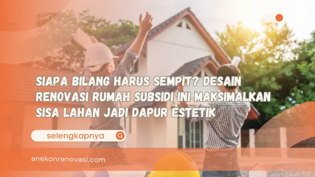 Siapa Bilang Harus Sempit Desain Renovasi Rumah Subsidi Ini Maksimalkan Sisa Lahan Jadi Dapur Estetik
