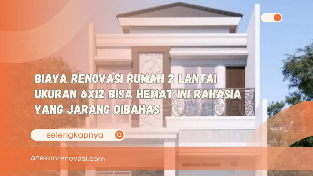 Biaya Renovasi Rumah 2 Lantai Ukuran 6x12 Bisa Hemat Ini Rahasia yang Jarang Dibahas