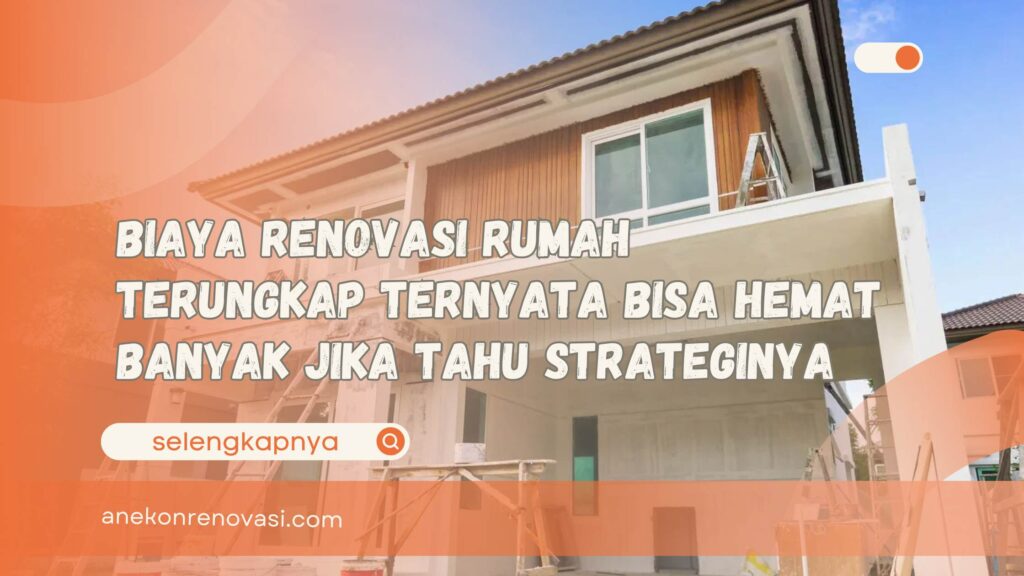 Biaya Renovasi Rumah Terungkap Ternyata Bisa Hemat Banyak Jika Tahu Strateginya