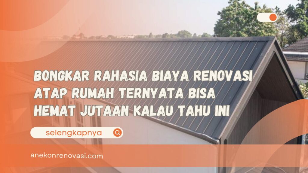 Bongkar Rahasia Biaya Renovasi Atap Rumah Ternyata Bisa Hemat Jutaan Kalau Tahu Ini