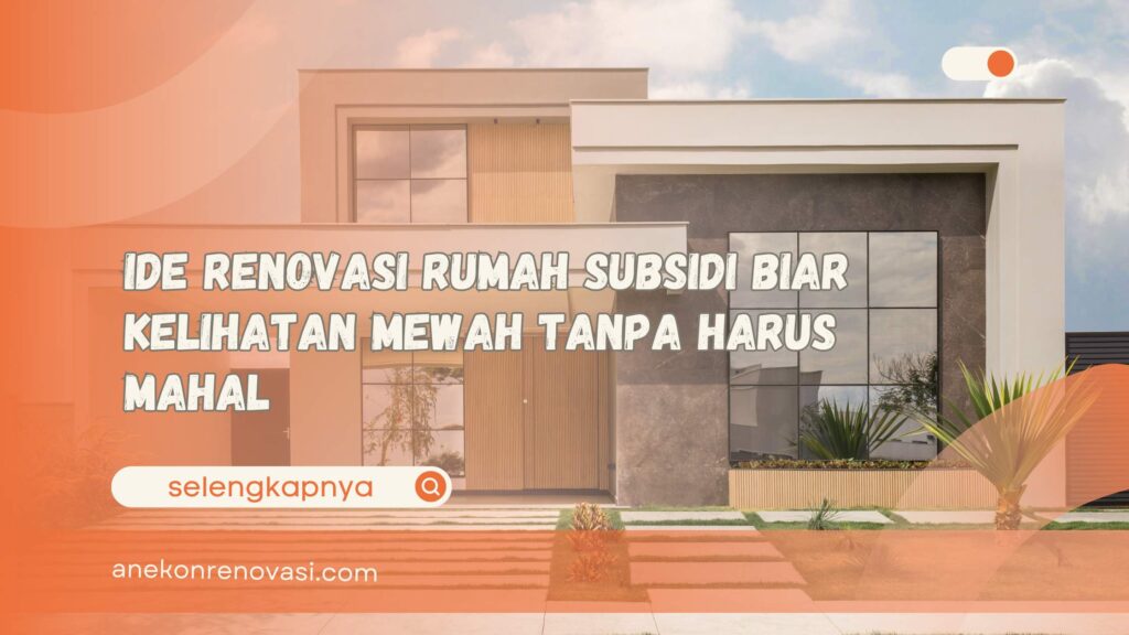 Ide Renovasi Rumah Subsidi Biar Kelihatan Mewah Tanpa Harus Mahal