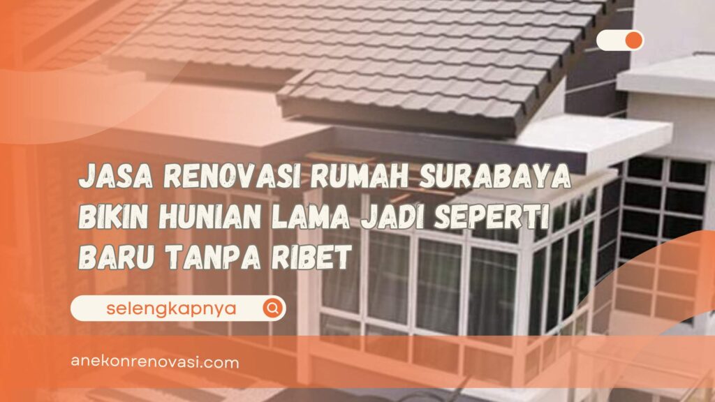 Jasa Renovasi Rumah Surabaya Bikin Hunian Lama Jadi Seperti Baru Tanpa Ribet