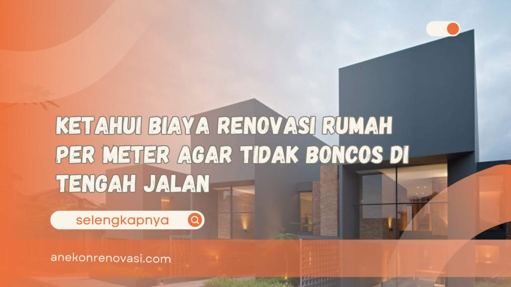 Ketahui Biaya Renovasi Rumah Per Meter Agar Tidak Boncos di Tengah Jalan
