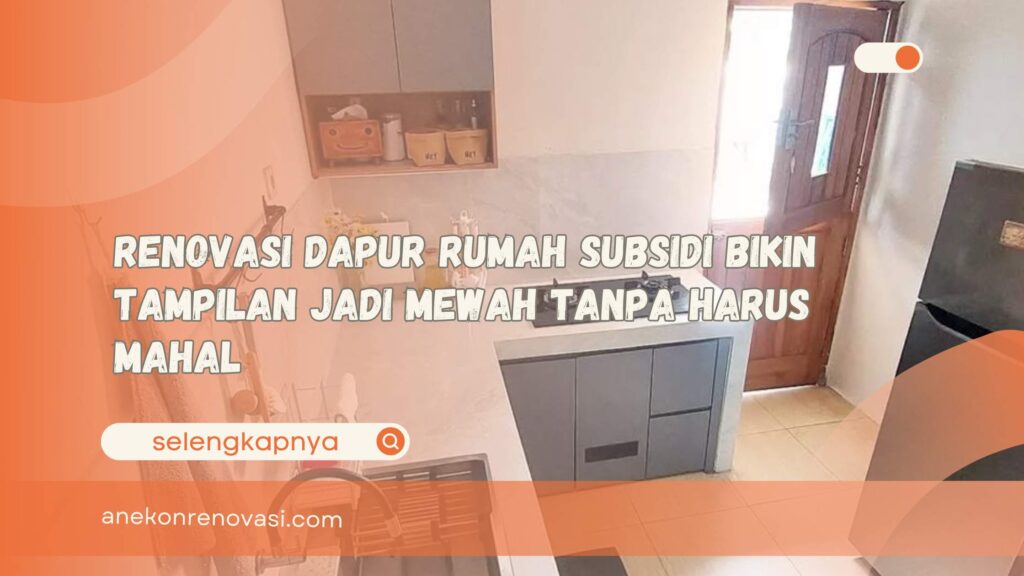 Renovasi Dapur Rumah Subsidi Bikin Tampilan Jadi Mewah Tanpa Harus Mahal