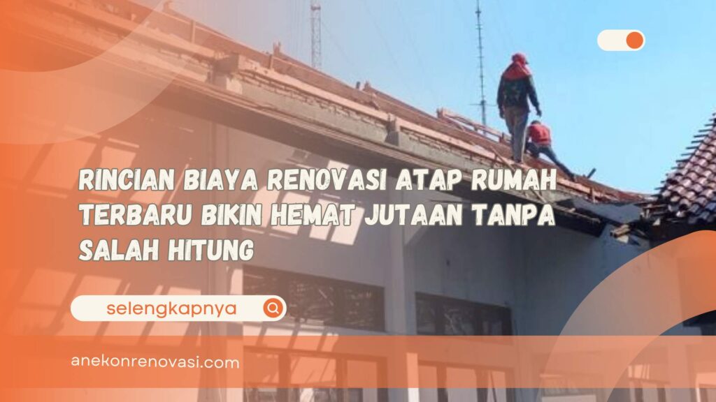 Rincian Biaya Renovasi Atap Rumah Terbaru Bikin Hemat Jutaan Tanpa Salah Hitung