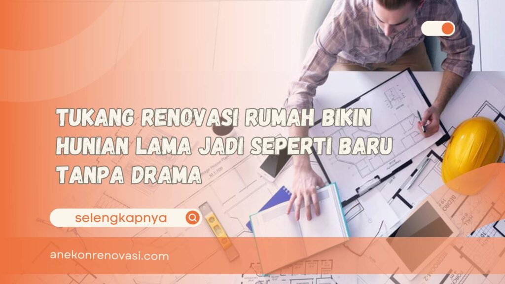 Tukang Renovasi Rumah Bikin Hunian Lama Jadi Seperti Baru Tanpa Drama